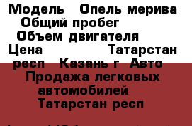  › Модель ­ Опель-мерива › Общий пробег ­ 32 000 › Объем двигателя ­ 1 › Цена ­ 650 000 - Татарстан респ., Казань г. Авто » Продажа легковых автомобилей   . Татарстан респ.